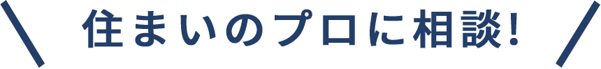 住まいのプロに相談!